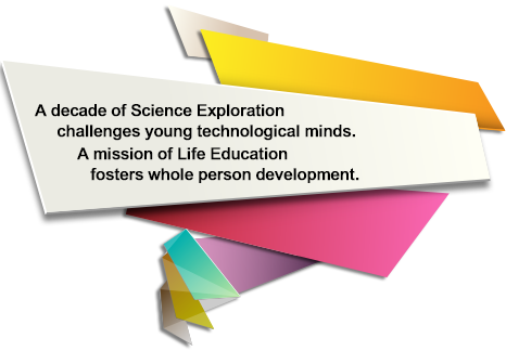 A decade of Science Exploration
     challenges young technological minds. A mission of Life Education 
   fosters whole person development.